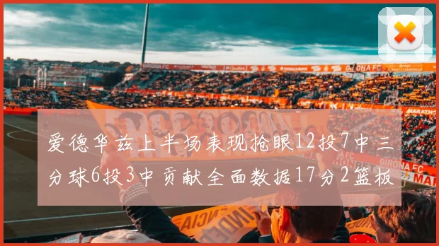 爱德华兹上半场表现抢眼12投7中三分球6投3中贡献全面数据17分2篮板3助攻2抢断1盖帽