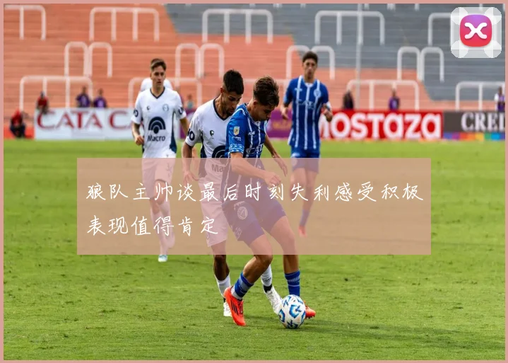 狼队主帅谈最后时刻失利感受积极表现值得肯定