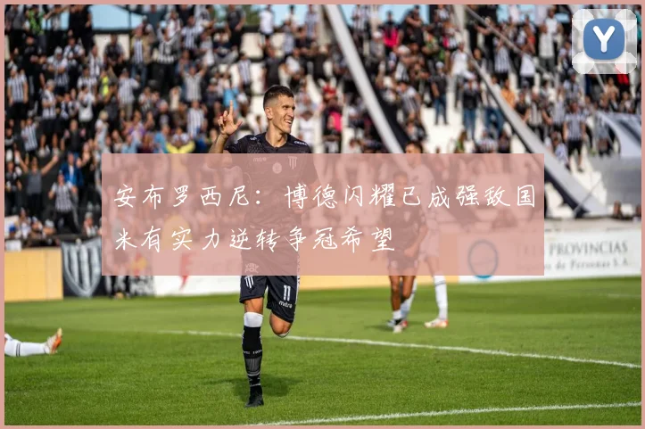 安布罗西尼：博德闪耀已成强敌国米有实力逆转争冠希望