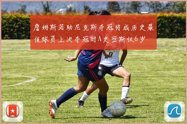 詹姆斯若助尼克斯夺冠将成历史最佳球员上次夺冠时A史密斯仅6岁