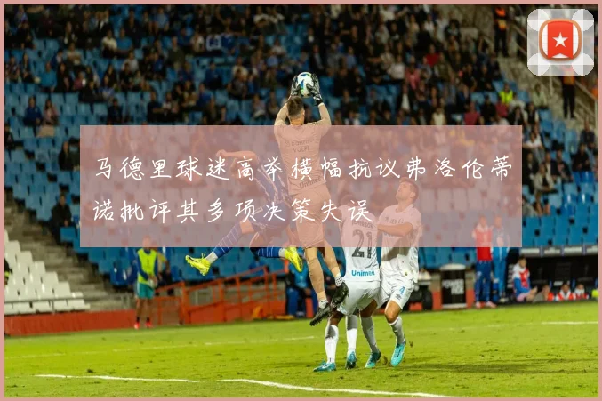 马德里球迷高举横幅抗议弗洛伦蒂诺批评其多项决策失误