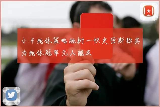 小卡轮休策略独树一帜史密斯称其为轮休冠军无人能及