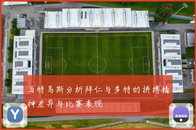 马特乌斯分析拜仁与多特的拼搏精神差异与比赛表现