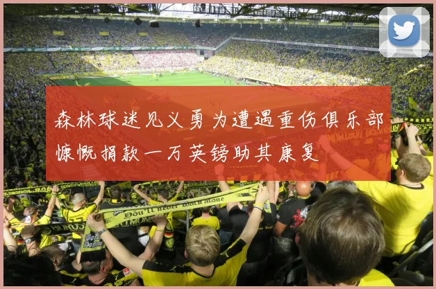 森林球迷见义勇为遭遇重伤俱乐部慷慨捐款一万英镑助其康复
