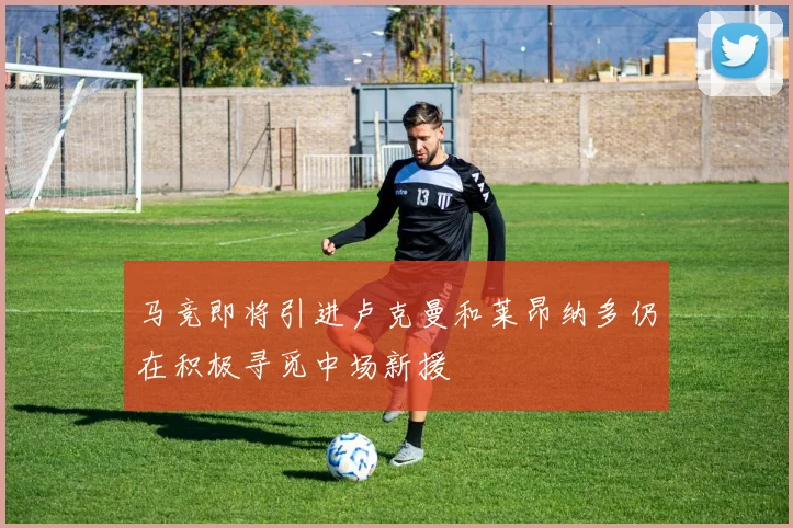 马竞即将引进卢克曼和莱昂纳多仍在积极寻觅中场新援