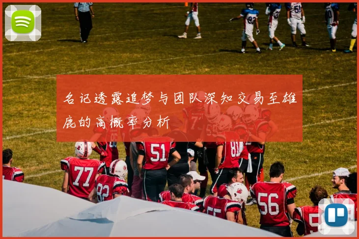 名记透露追梦与团队深知交易至雄鹿的高概率分析