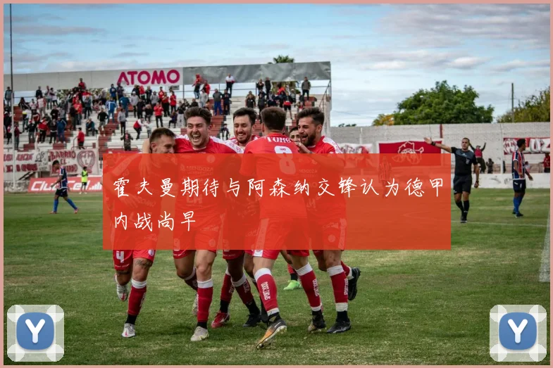 霍夫曼期待与阿森纳交锋认为德甲内战尚早